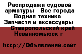 Распродажа судовой арматуры - Все города Водная техника » Запчасти и аксессуары   . Ставропольский край,Невинномысск г.